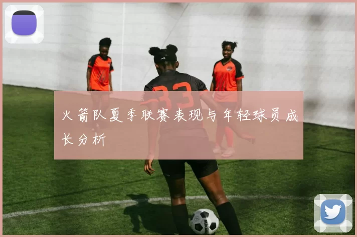 火箭队夏季联赛表现与年轻球员成长分析