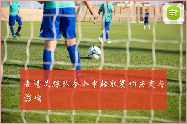 香港足球队参加中超联赛的历史与影响