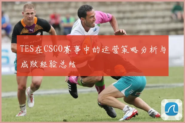 TES在CSGO赛事中的运营策略分析与成败经验总结