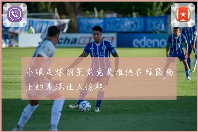 小眼足球明星究竟是谁他在绿茵场上的表现让人惊艳
