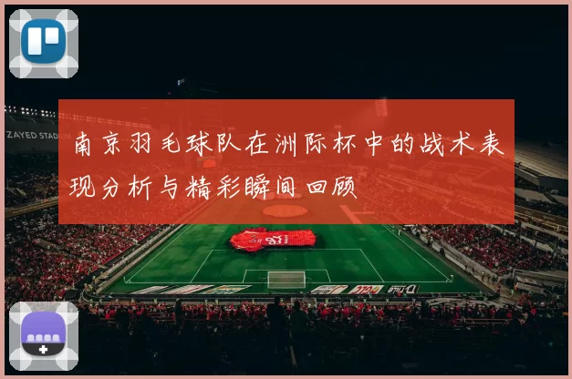 南京羽毛球队在洲际杯中的战术表现分析与精彩瞬间回顾