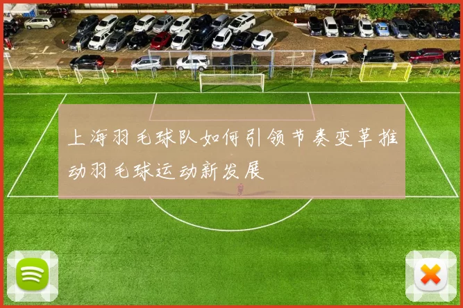 上海羽毛球队如何引领节奏变革推动羽毛球运动新发展