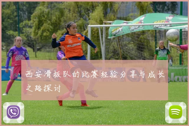 西安滑板队的比赛经验分享与成长之路探讨
