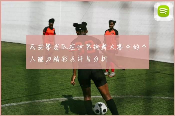 西安攀岩队在世界街舞大赛中的个人能力精彩点评与分析