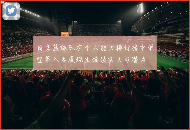 南京篮球队在个人能力排行榜中荣登第八名展现出强劲实力与潜力