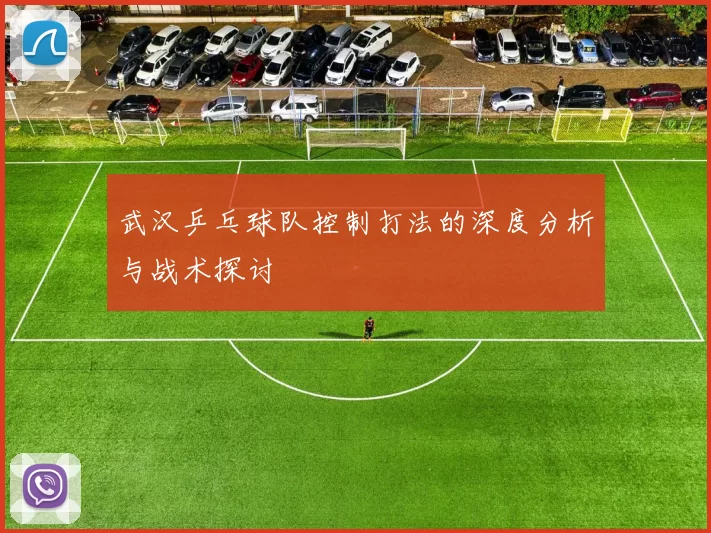 武汉乒乓球队控制打法的深度分析与战术探讨