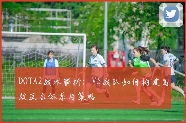 DOTA2战术解析：V5战队如何构建高效反击体系与策略