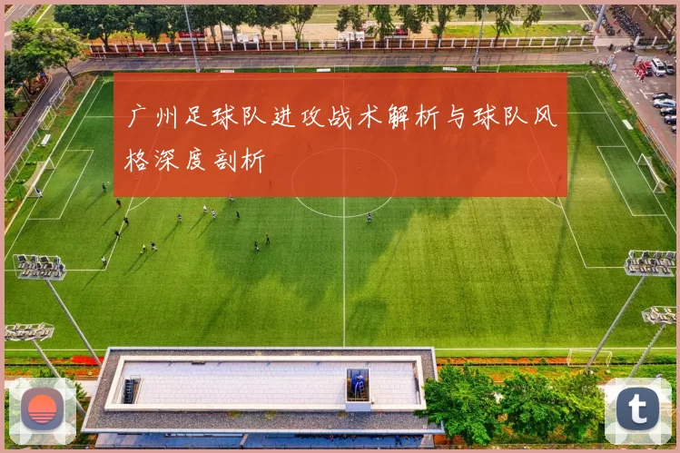 广州足球队进攻战术解析与球队风格深度剖析