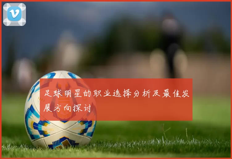 足球明星的职业选择分析及最佳发展方向探讨