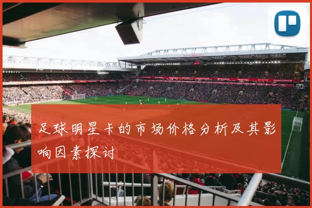 足球明星卡的市场价格分析及其影响因素探讨