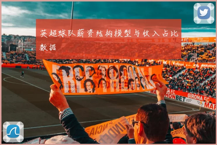 英超球队薪资结构模型与收入占比数据