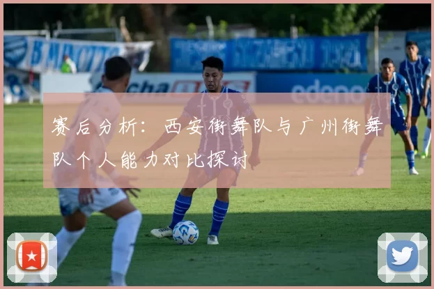 赛后分析：西安街舞队与广州街舞队个人能力对比探讨