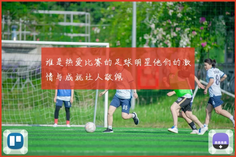 谁是热爱比赛的足球明星他们的激情与成就让人敬佩