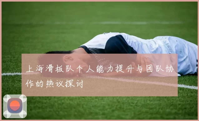 上海滑板队个人能力提升与团队协作的热议探讨