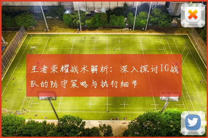 王者荣耀战术解析：深入探讨IG战队的防守策略与执行细节