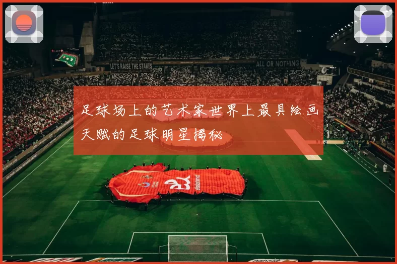 足球场上的艺术家世界上最具绘画天赋的足球明星揭秘