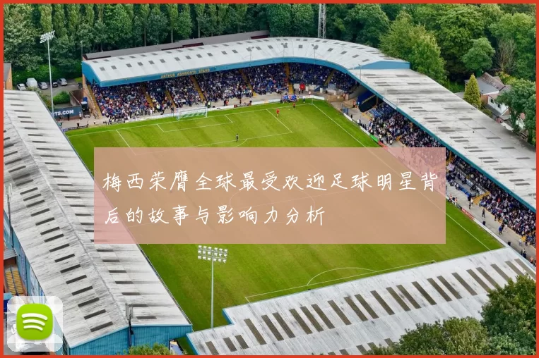 梅西荣膺全球最受欢迎足球明星背后的故事与影响力分析