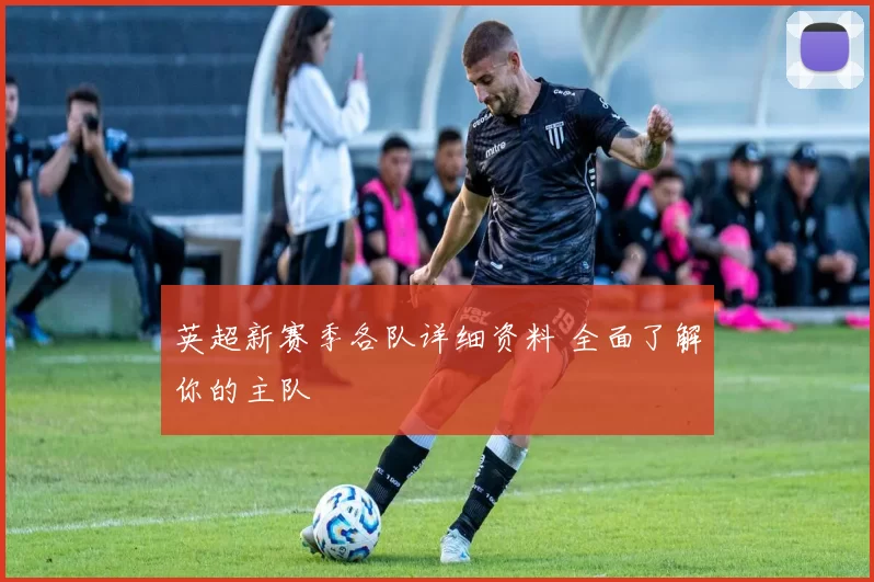 英超新赛季各队详细资料 全面了解你的主队