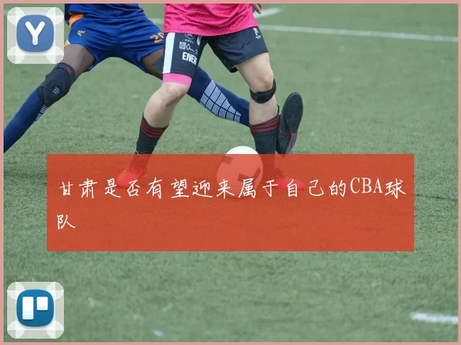 甘肃是否有望迎来属于自己的CBA球队