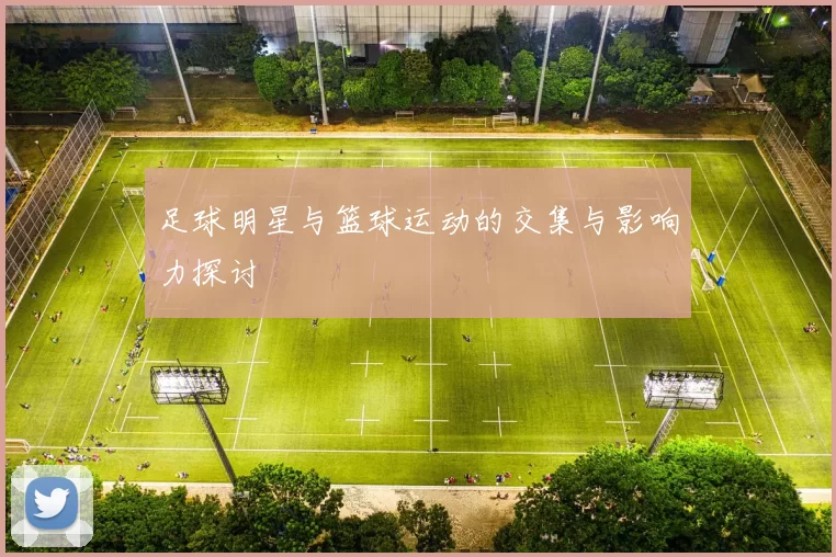 足球明星与篮球运动的交集与影响力探讨