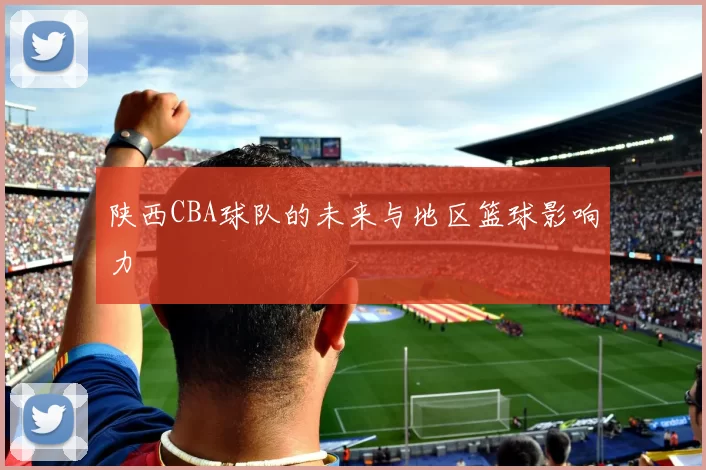 陕西CBA球队的未来与地区篮球影响力