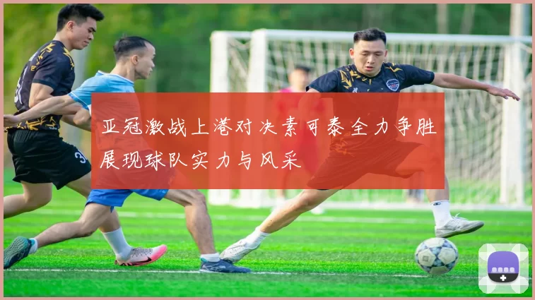 亚冠激战上港对决素可泰全力争胜展现球队实力与风采
