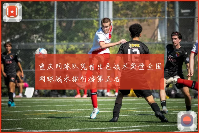 重庆网球队凭借出色战术荣登全国网球战术排行榜第五名