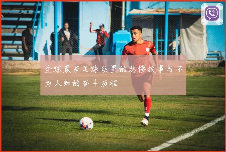 全球最差足球明星的悲惨故事与不为人知的奋斗历程
